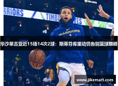 华沙莱吉亚近15场14次2球：斯蒂芬库里动情告别篮球巅峰
